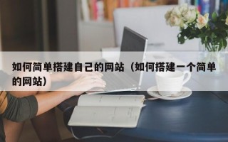 敦煌如何简单搭建自己的网站（如何搭建一个简单的网站）