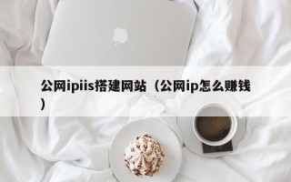 敦煌公网ipiis搭建网站（公网ip怎么赚钱）