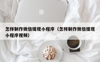 敦煌怎样制作微信提现小程序（怎样制作微信提现小程序视频）
