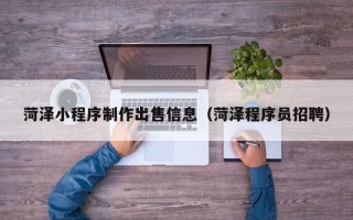 敦煌菏泽小程序制作出售信息（菏泽程序员招聘）