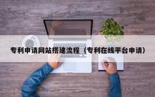 敦煌专利申请网站搭建流程（专利在线平台申请）