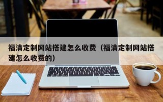 敦煌福清定制网站搭建怎么收费（福清定制网站搭建怎么收费的）