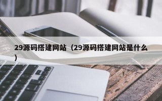 敦煌29源码搭建网站（29源码搭建网站是什么）