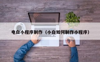 敦煌电白小程序制作（小白如何制作小程序）