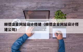 敦煌顺德企业网站设计搭建（顺德企业网站设计搭建公司）