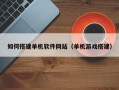 敦煌如何搭建单机软件网站（单机游戏搭建）