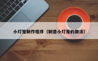 敦煌小灯笼制作程序（制造小灯笼的做法）