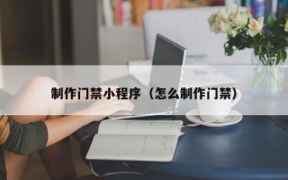 敦煌制作门禁小程序（怎么制作门禁）